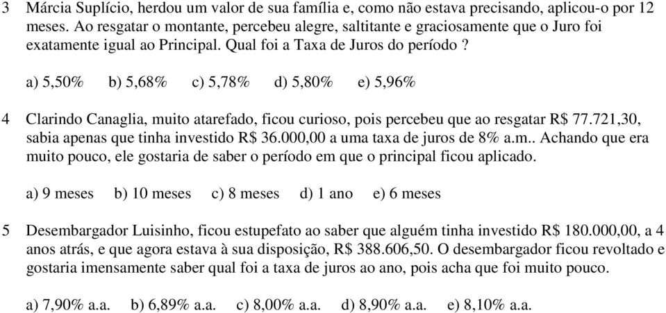 a) 5,50% b) 5,68% c) 5,78% d) 5,80% e) 5,96% 4 Clarindo Canaglia, muito atarefado, ficou curioso, pois percebeu que ao resgatar R$ 77.721,30, sabia apenas que tinha investido R$ 36.