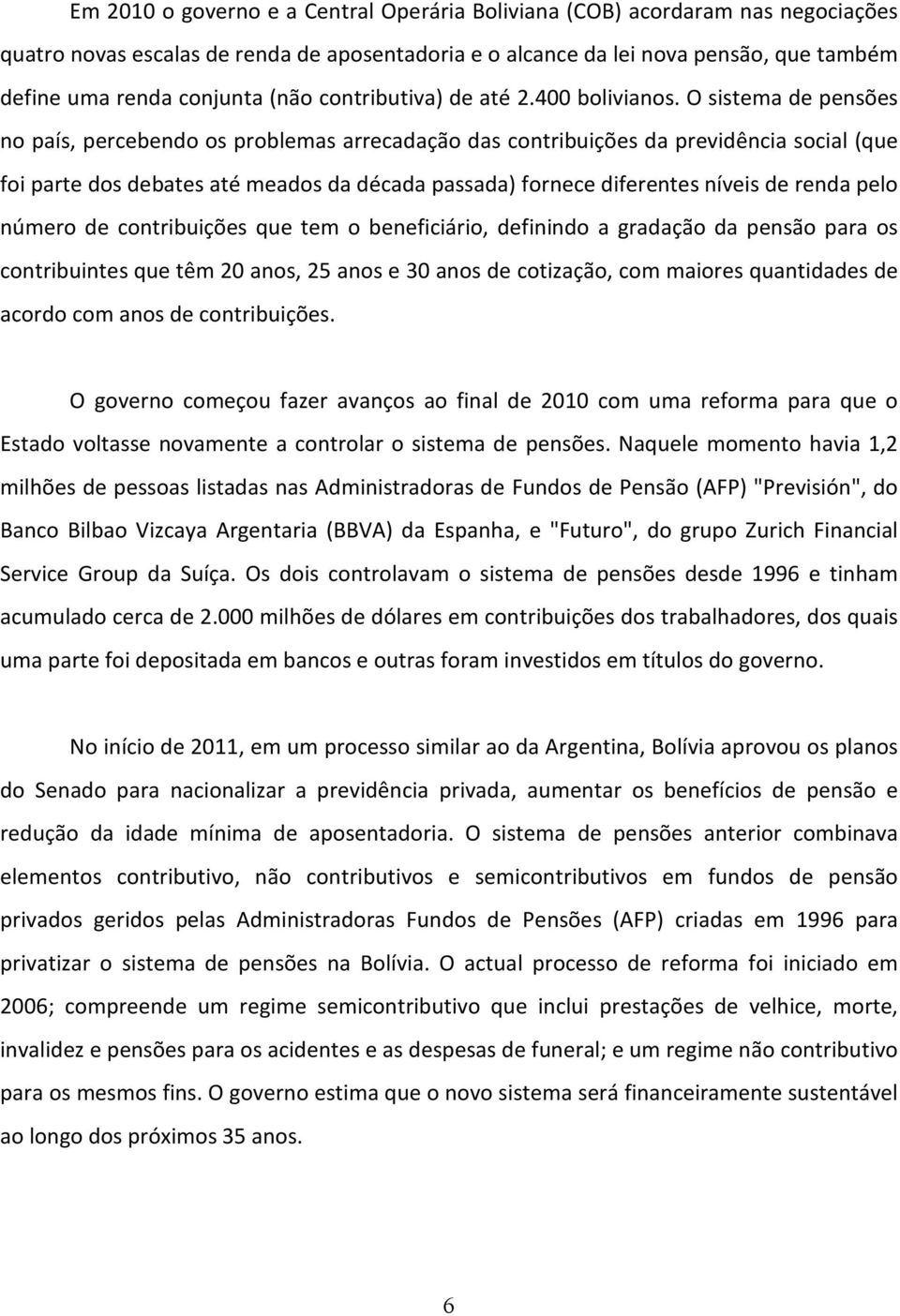 O sistema de pensões no país, percebendo os problemas arrecadação das contribuições da previdência social (que foi parte dos debates até meados da década passada) fornece diferentes níveis de renda