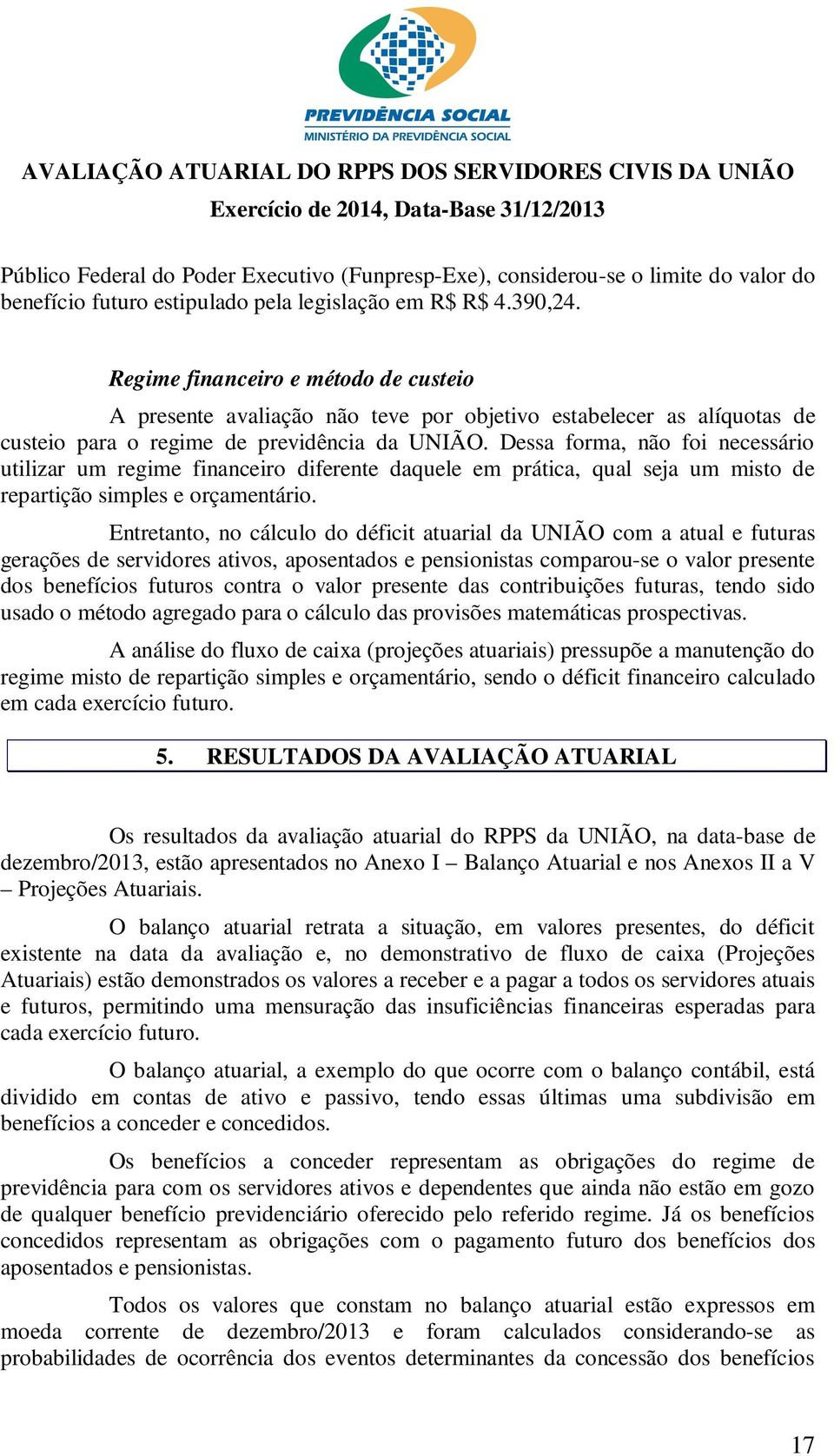 Dessa forma, não foi necessário utilizar um regime financeiro diferente daquele em prática, qual seja um misto de repartição simples e orçamentário.