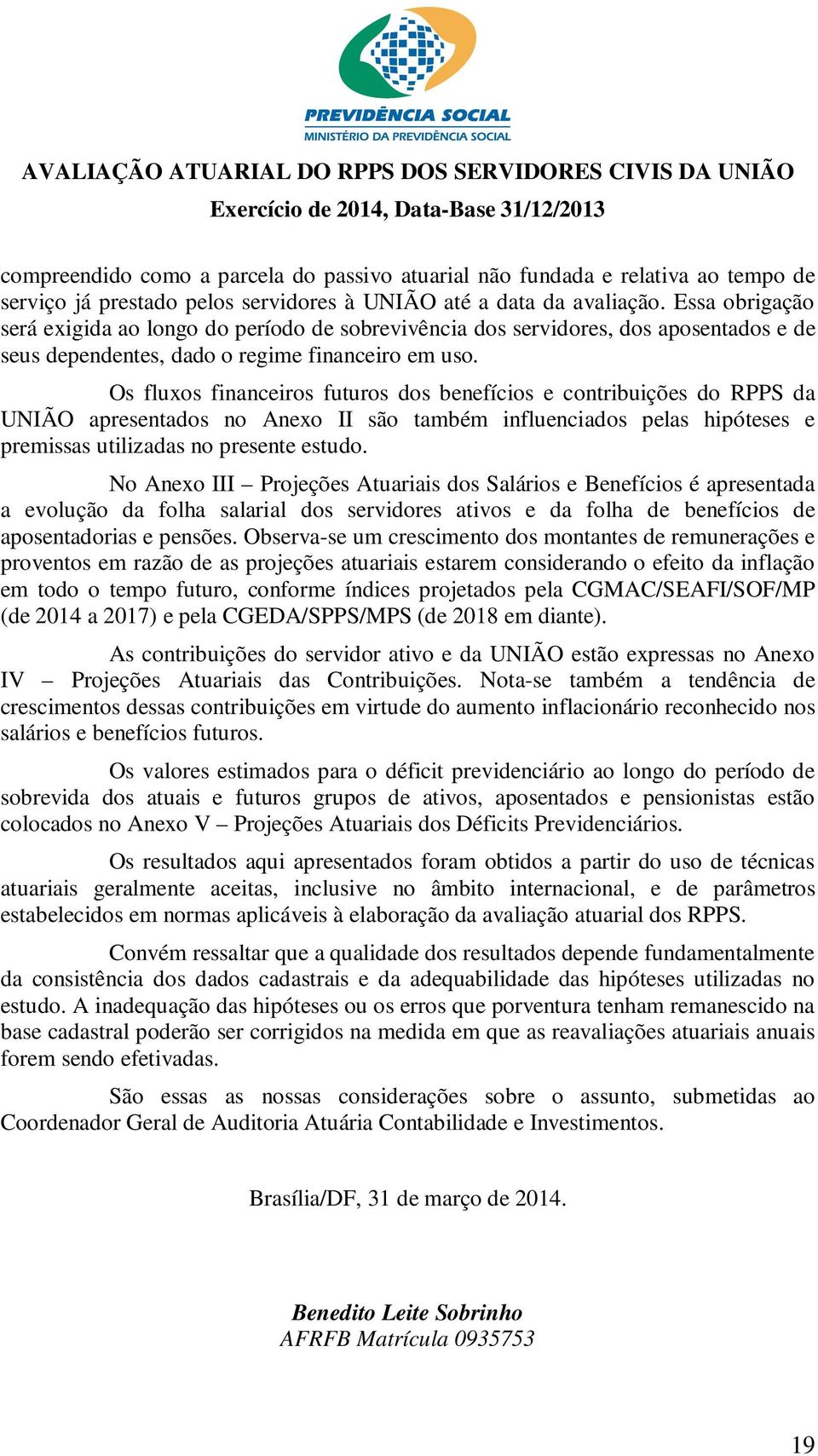 Os fluxos financeiros futuros dos benefícios e contribuições do RPPS da UNIÃO apresentados no Anexo II são também influenciados pelas hipóteses e premissas utilizadas no presente estudo.