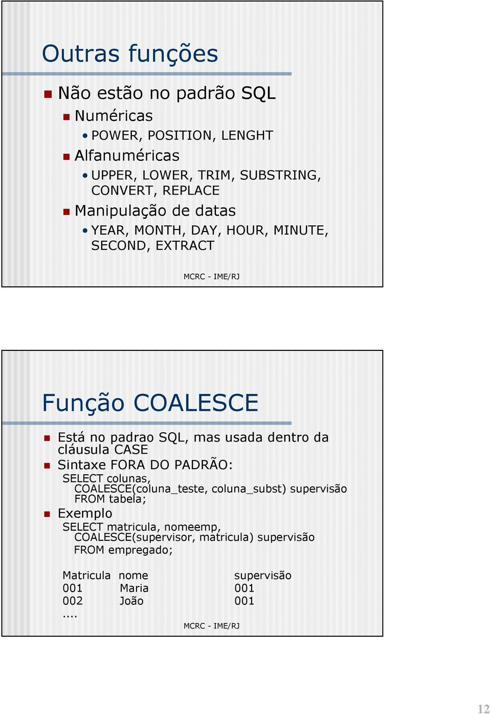 da cláusula CASE Sintaxe FORA DO PADRÃO: SELECT colunas, COALESCE(coluna_teste, coluna_subst) supervisão FROM tabela; Exemplo