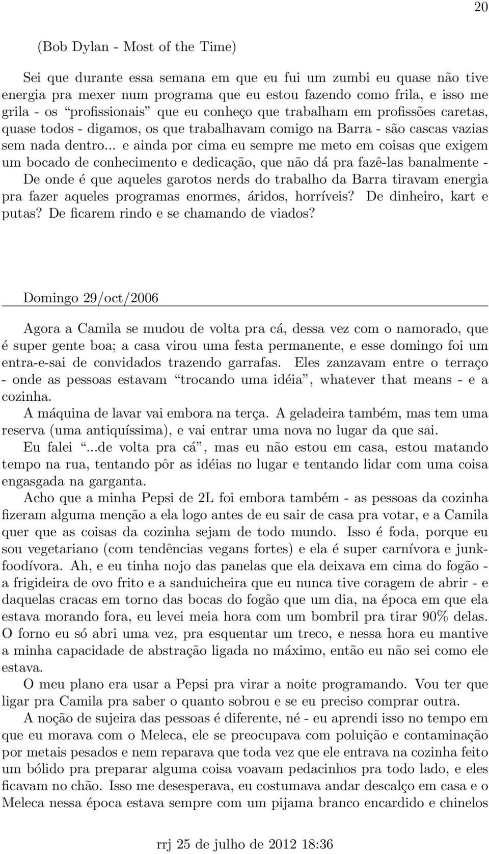 .. e ainda por cima eu sempre me meto em coisas que exigem um bocado de conhecimento e dedicação, que não dá pra fazê-las banalmente - De onde é que aqueles garotos nerds do trabalho da Barra tiravam