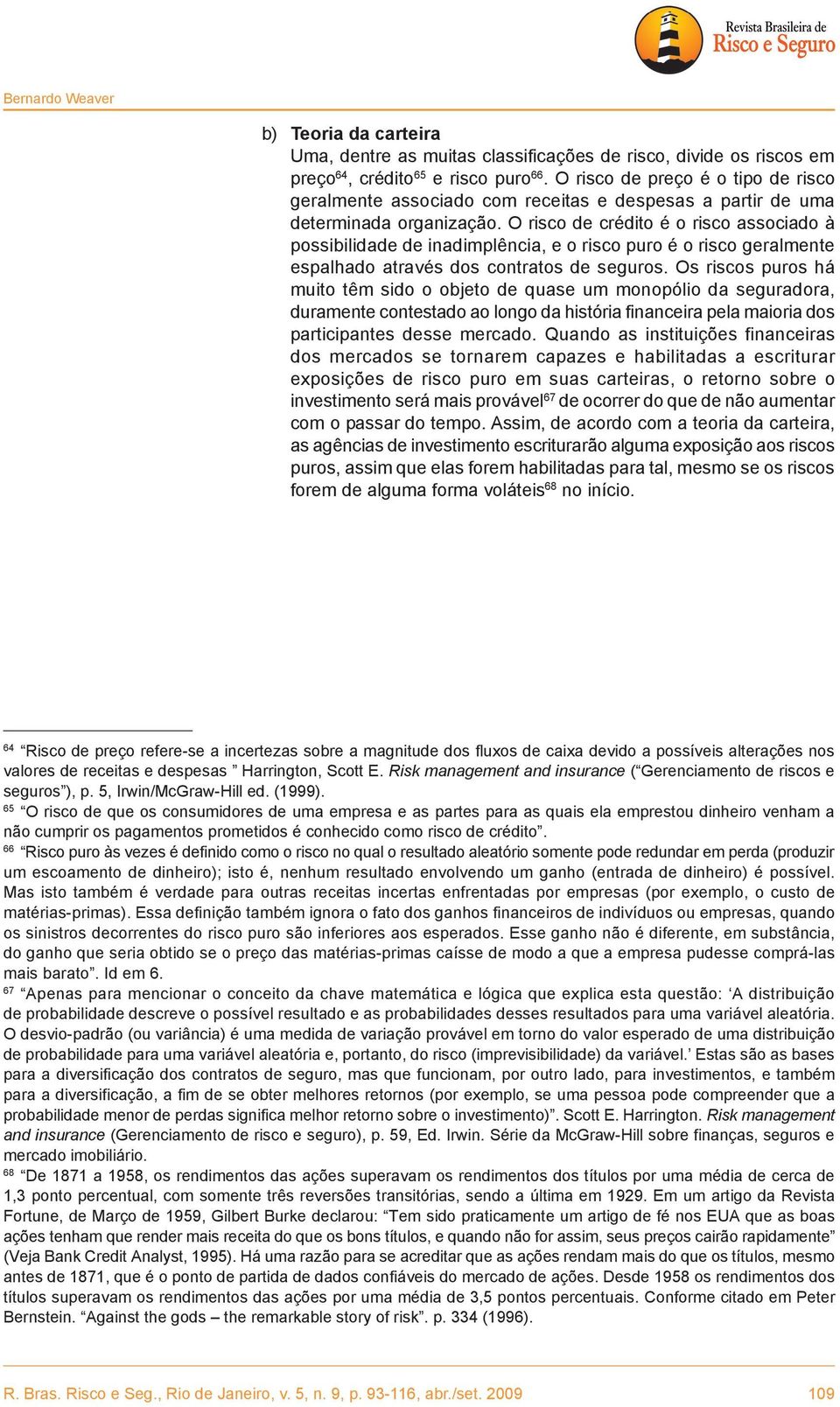 O risco de crédito é o risco associado à possibilidade de inadimplência, e o risco puro é o risco geralmente espalhado através dos contratos de seguros.