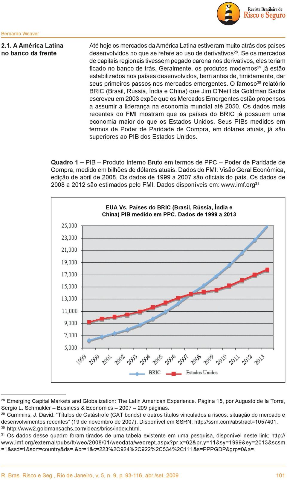 Geralmente, os produtos modernos 29 já estão estabilizados nos países desenvolvidos, bem antes de, timidamente, dar seus primeiros passos nos mercados emergentes.