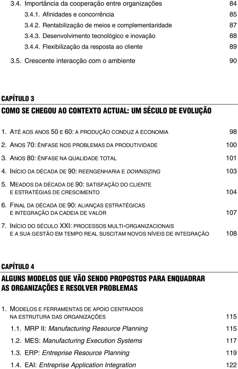 ATÉ AOS ANOS 50 E 60: A PRODUÇÃO CONDUZ A ECONOMIA 98 2. ANOS 70: ÊNFASE NOS PROBLEMAS DA PRODUTIVIDADE 100 3. ANOS 80: ÊNFASE NA QUALIDADE TOTAL 101 4.