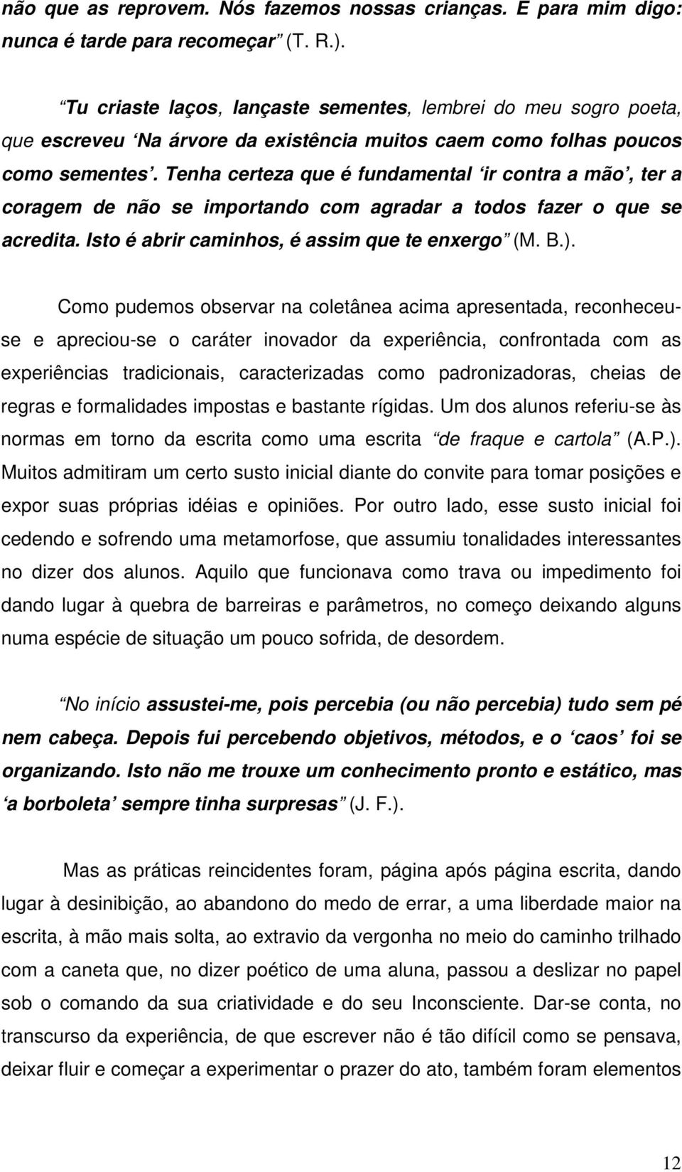 Tenha certeza que é fundamental ir contra a mão, ter a coragem de não se importando com agradar a todos fazer o que se acredita. Isto é abrir caminhos, é assim que te enxergo (M. B.).