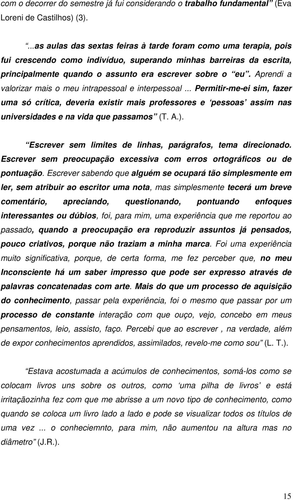 Aprendi a valorizar mais o meu intrapessoal e interpessoal... Permitir-me-ei sim, fazer uma só crítica, deveria existir mais professores e pessoas assim nas universidades e na vida que passamos (T. A.