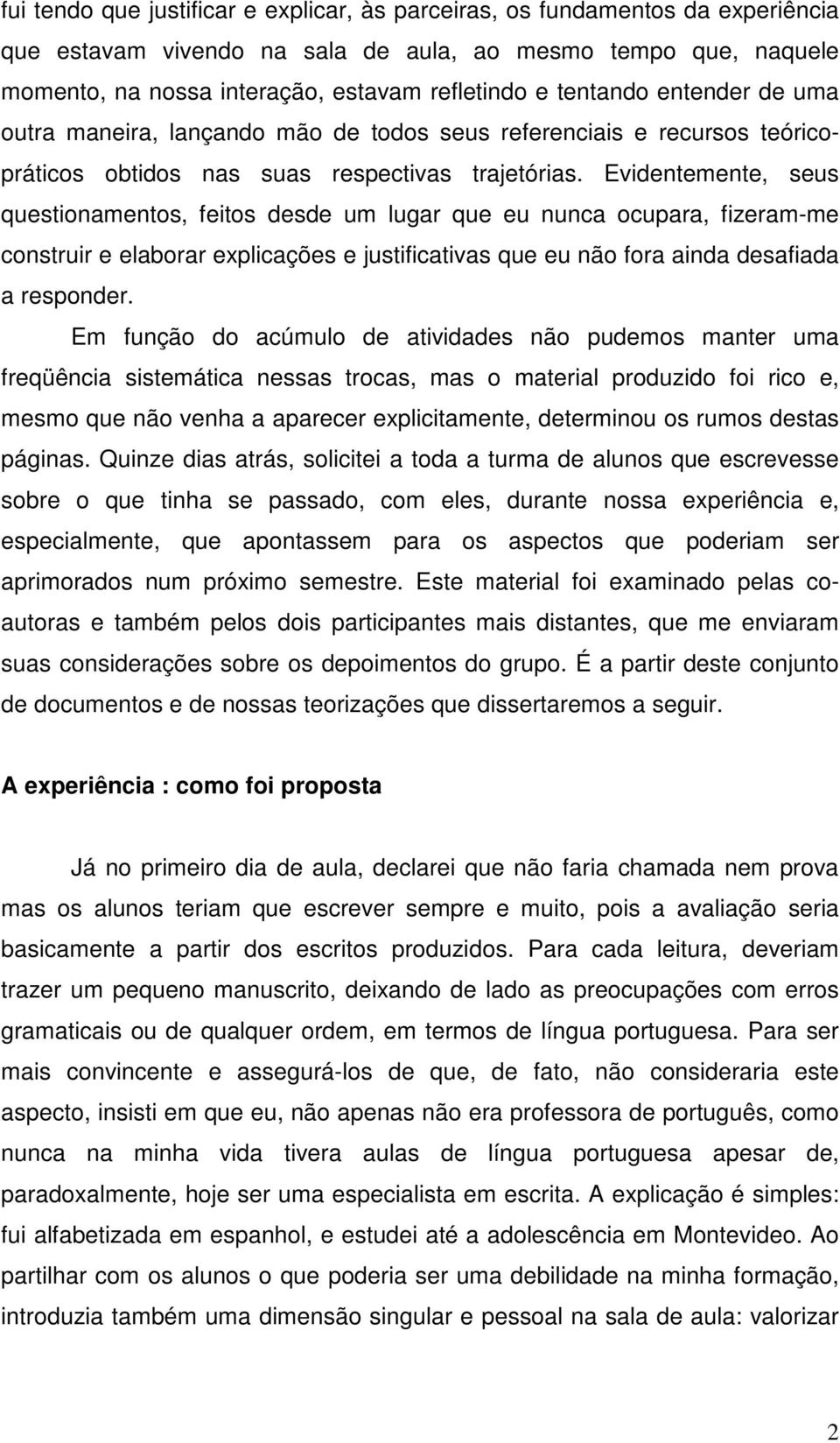 Evidentemente, seus questionamentos, feitos desde um lugar que eu nunca ocupara, fizeram-me construir e elaborar explicações e justificativas que eu não fora ainda desafiada a responder.