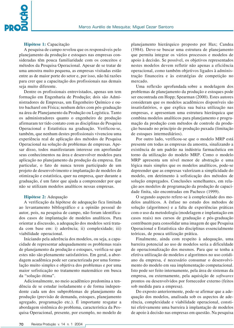 Apesar de se tratar de uma amostra muito pequena, as empresas visitadas estão entre as de maior porte do setor e, por isso, não há razões para crer que a capacitação dos profissionais nas demais seja