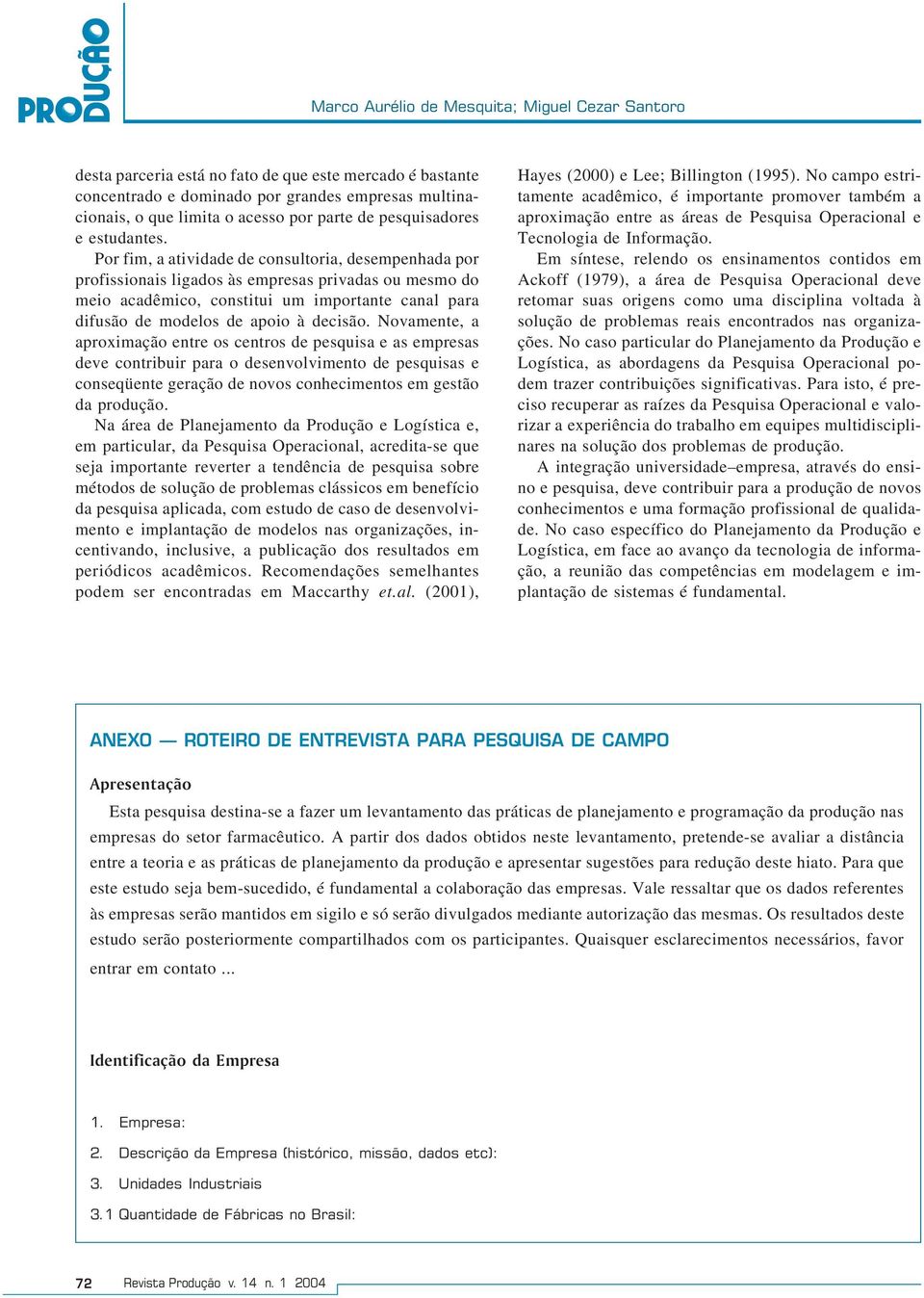 Por fim, a atividade de consultoria, desempenhada por profissionais ligados às empresas privadas ou mesmo do meio acadêmico, constitui um importante canal para difusão de modelos de apoio à decisão.