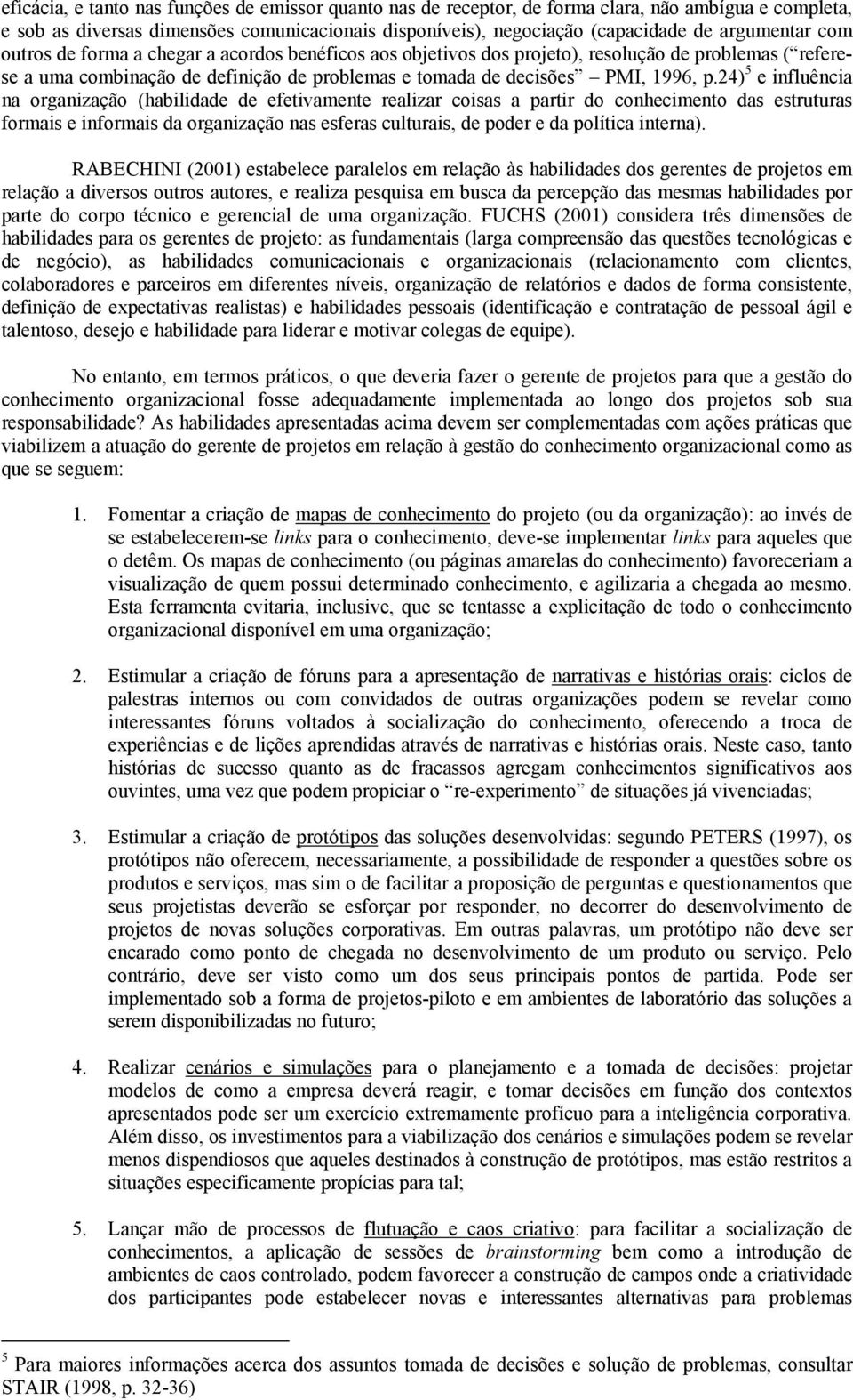 influência na organização (habilidade de efetivamente realizar coisas a partir do conhecimento das estruturas formais e informais da organização nas esferas culturais, de poder e da política interna)