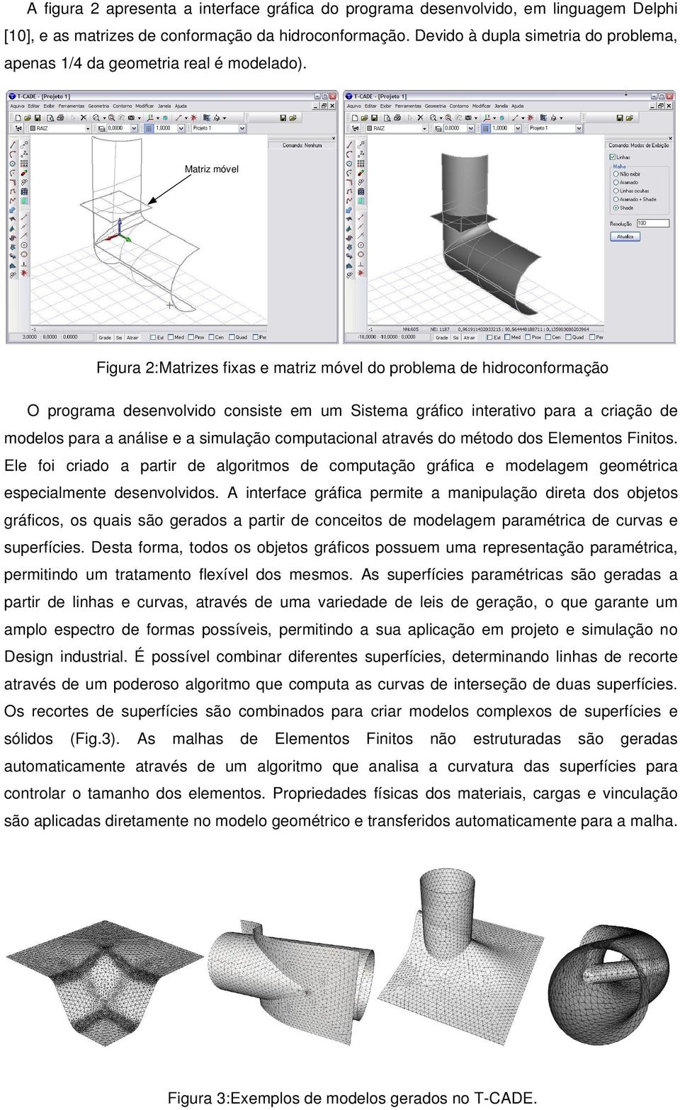 Matriz móvel Figura 2: Matrizes fixas e matriz móvel do problema de hidroconformação O programa desenvolvido consiste em um Sistema gráfico interativo para a criação de modelos para a análise e a