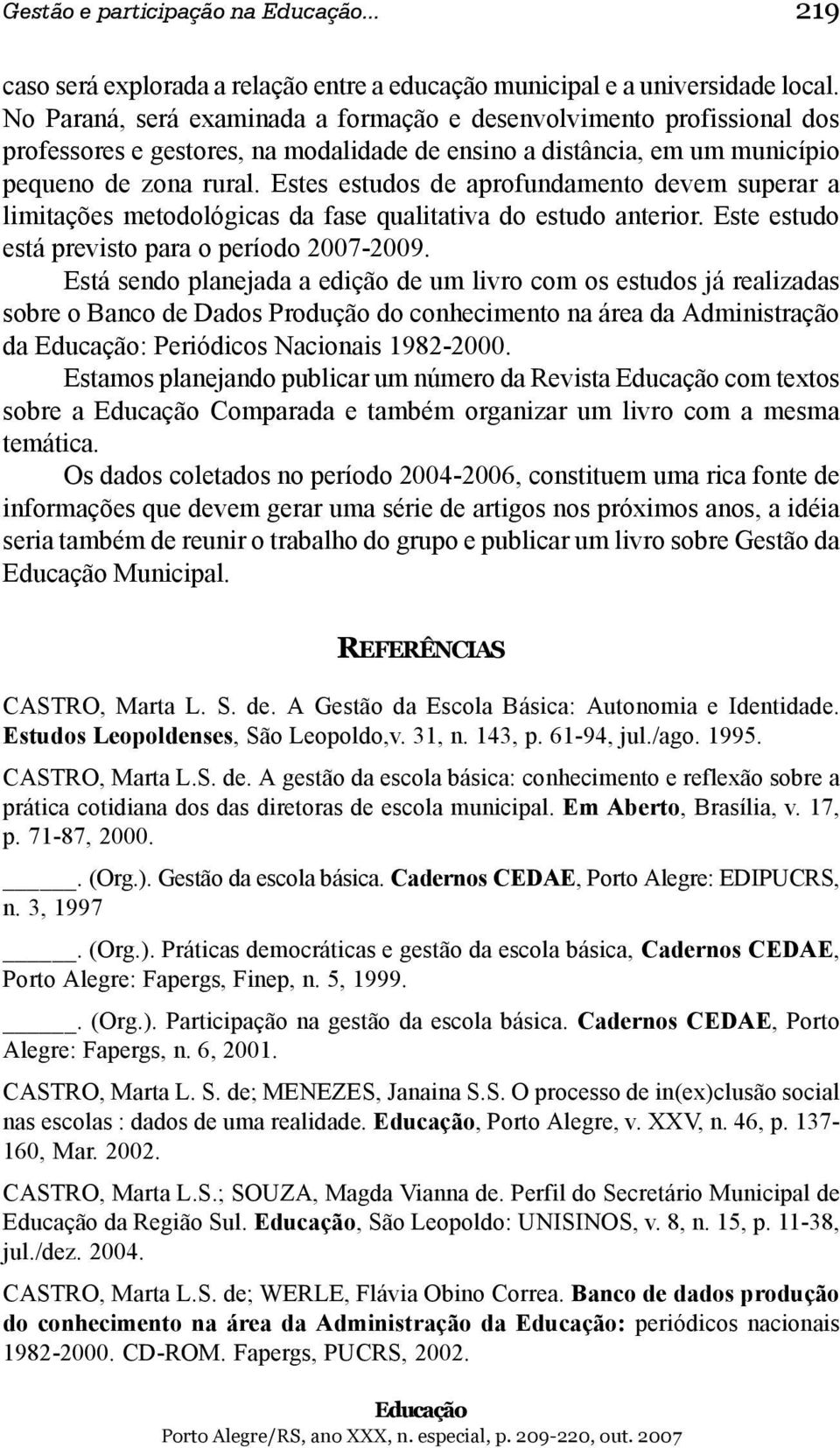 Estes estudos de aprofundamento devem superar a limitações metodológicas da fase qualitativa do estudo anterior. Este estudo está previsto para o período 2007-2009.