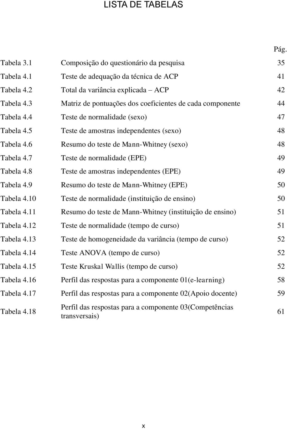 6 Resumo do teste de Mann-Whitney (sexo) 48 Tabela 4.7 Teste de normalidade (EPE) 49 Tabela 4.8 Teste de amostras independentes (EPE) 49 Tabela 4.9 Resumo do teste de Mann-Whitney (EPE) 50 Tabela 4.