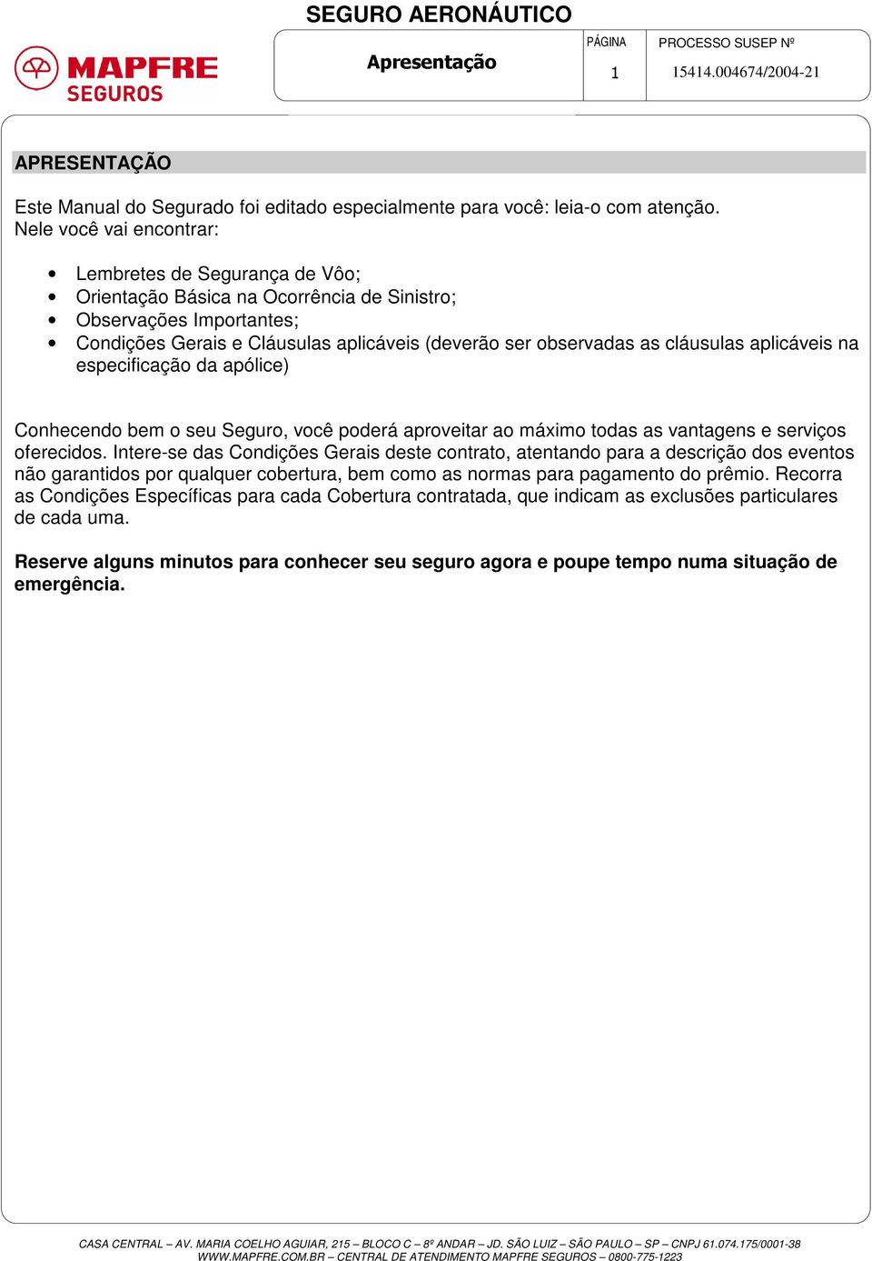 cláusulas aplicáveis na especificação da apólice) Conhecendo bem o seu Seguro, você poderá aproveitar ao máximo todas as vantagens e serviços oferecidos.