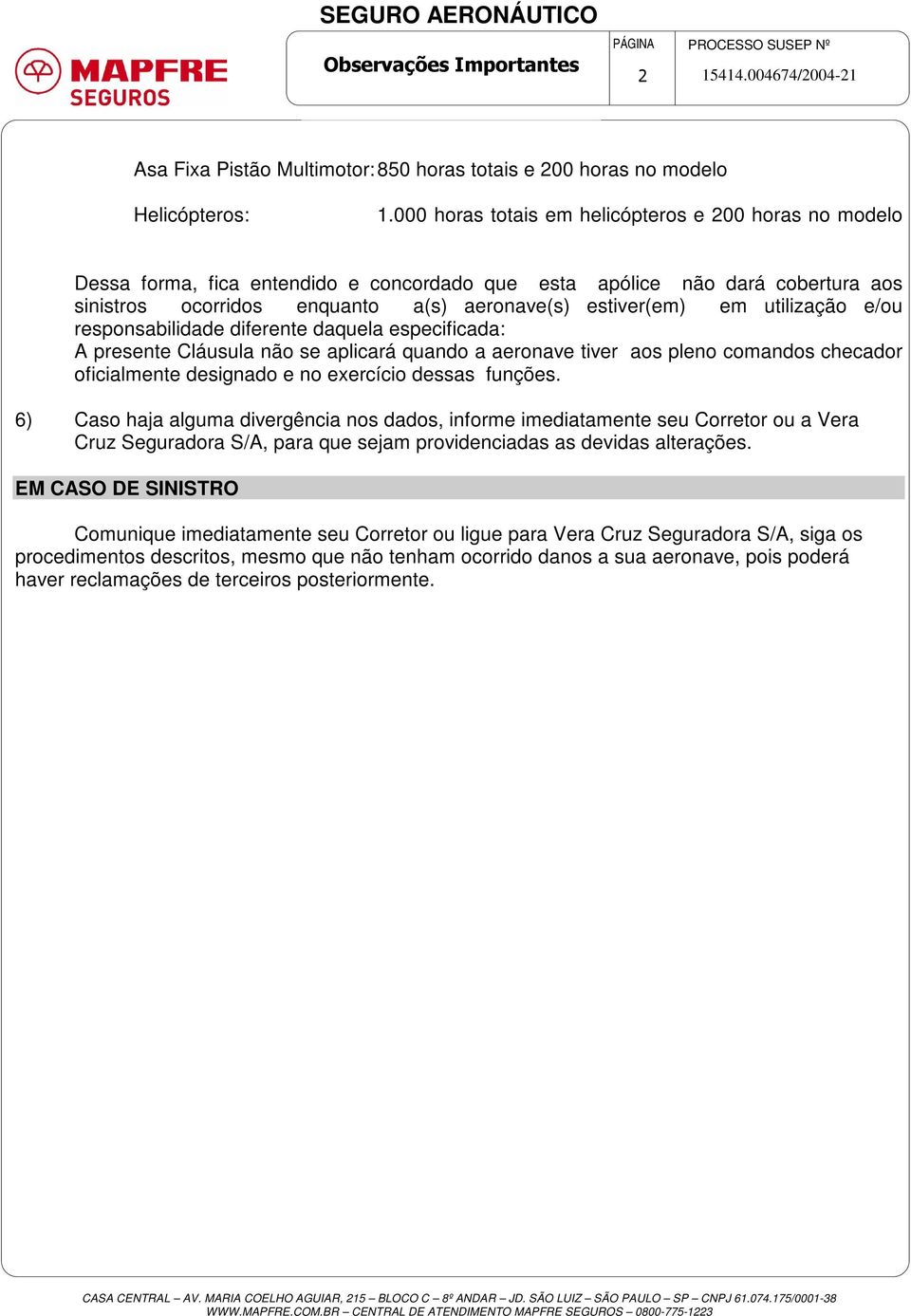 utilização e/ou responsabilidade diferente daquela especificada: A presente Cláusula não se aplicará quando a aeronave tiver aos pleno comandos checador oficialmente designado e no exercício dessas