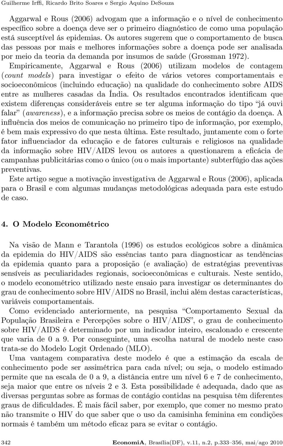 Os autores sugerem que o comportamento de busca das pessoas por mais e melhores informações sobre a doença pode ser analisada por meio da teoria da demanda por insumos de saúde (Grossman 1972).