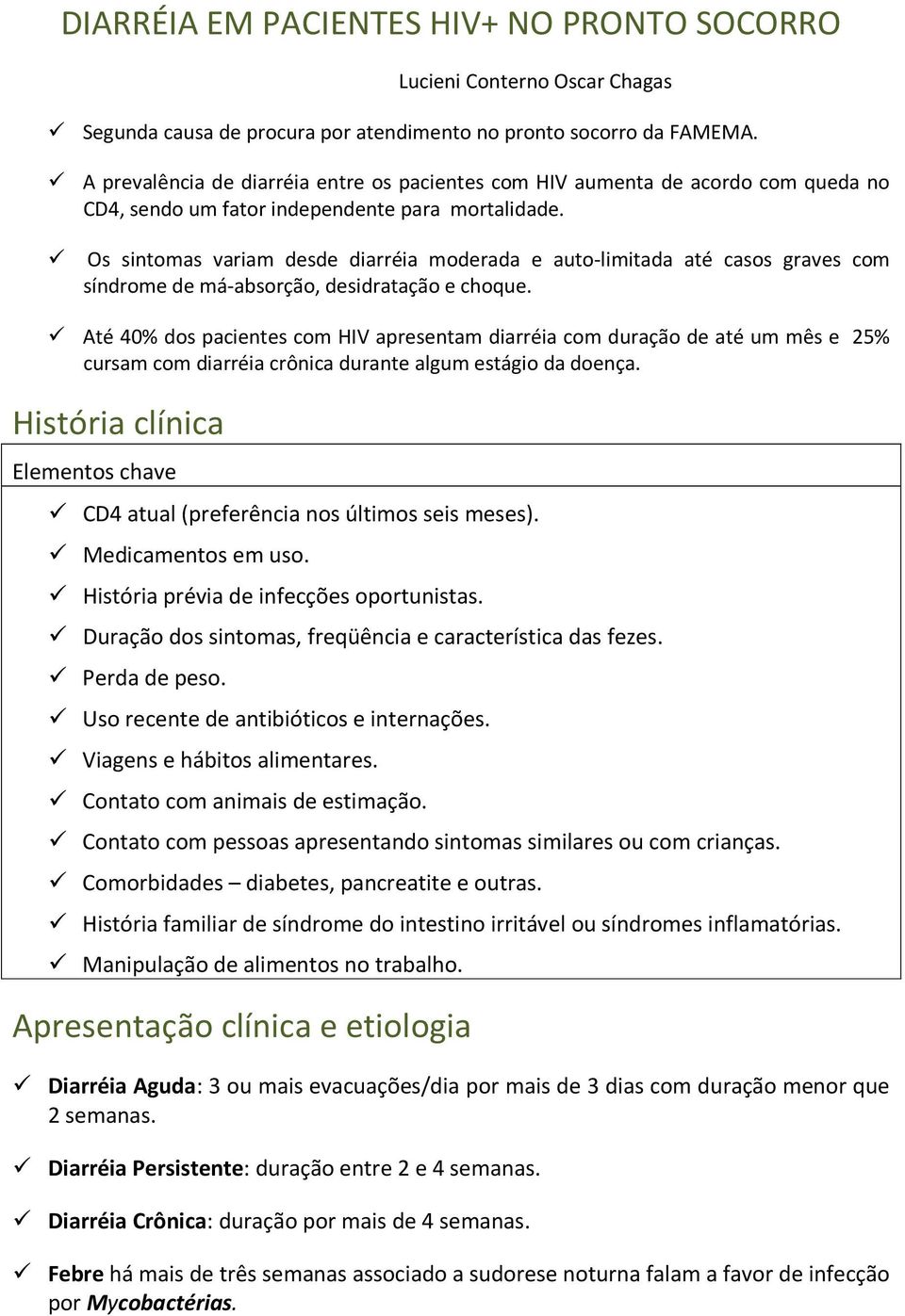 Os sintomas variam desde diarréia moderada e auto-limitada até casos graves com síndrome de má-absorção, desidratação e choque.