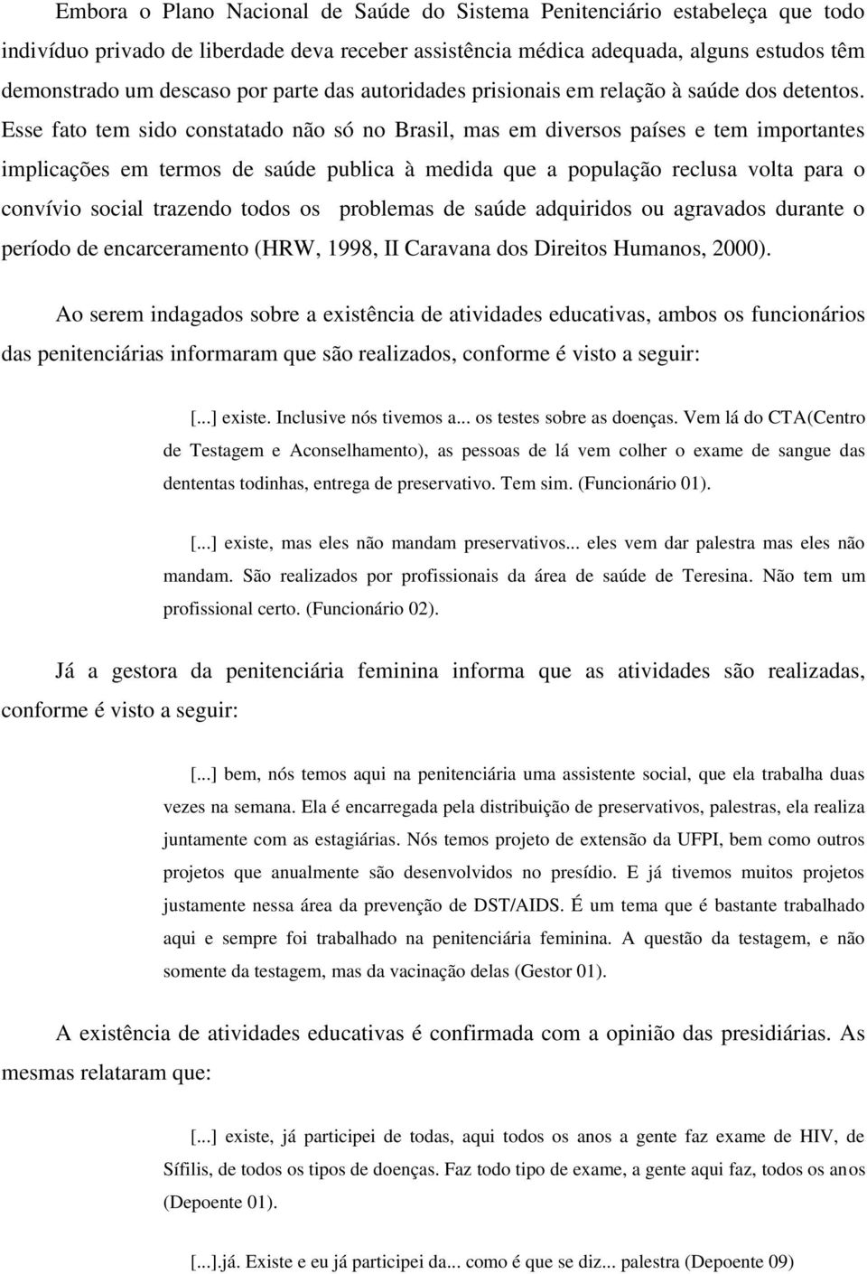 Esse fato tem sido constatado não só no Brasil, mas em diversos países e tem importantes implicações em termos de saúde publica à medida que a população reclusa volta para o convívio social trazendo