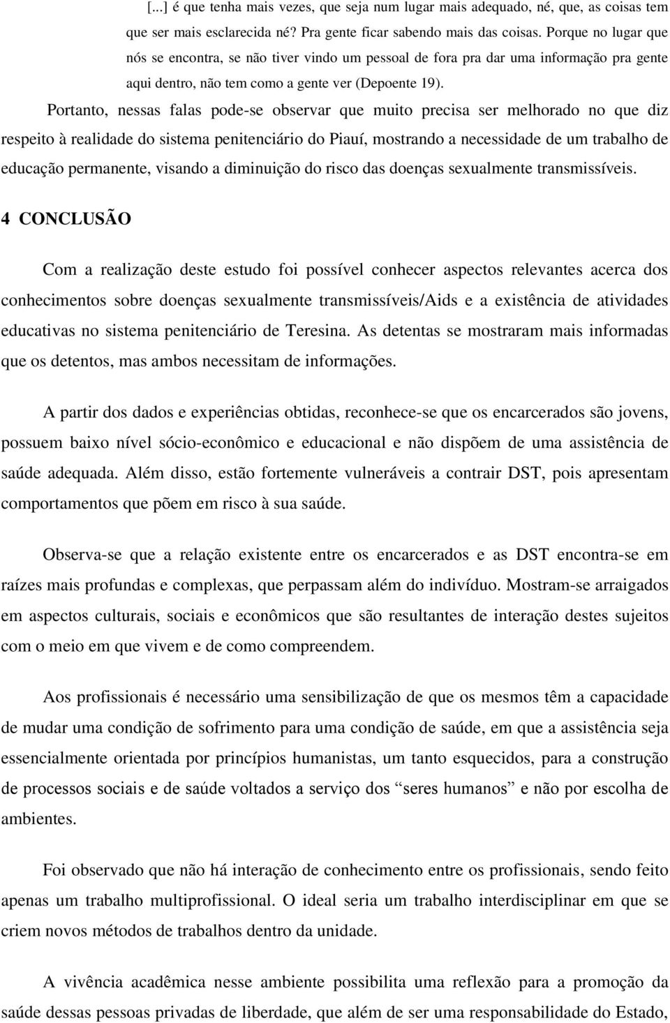Portanto, nessas falas pode-se observar que muito precisa ser melhorado no que diz respeito à realidade do sistema penitenciário do Piauí, mostrando a necessidade de um trabalho de educação