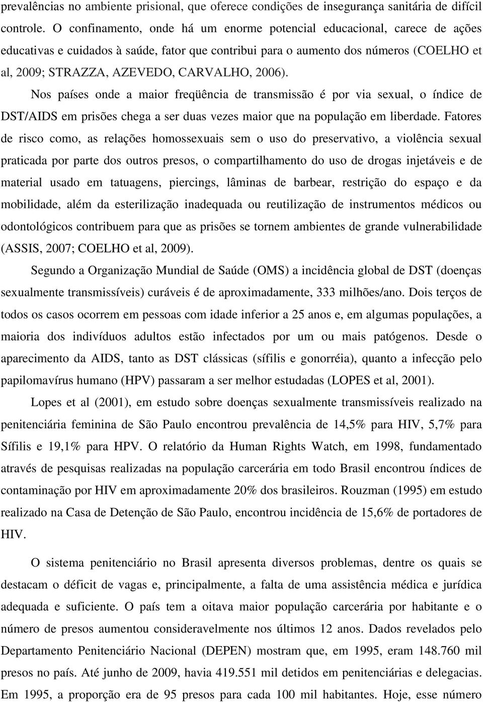 2006). Nos países onde a maior freqüência de transmissão é por via sexual, o índice de DST/AIDS em prisões chega a ser duas vezes maior que na população em liberdade.