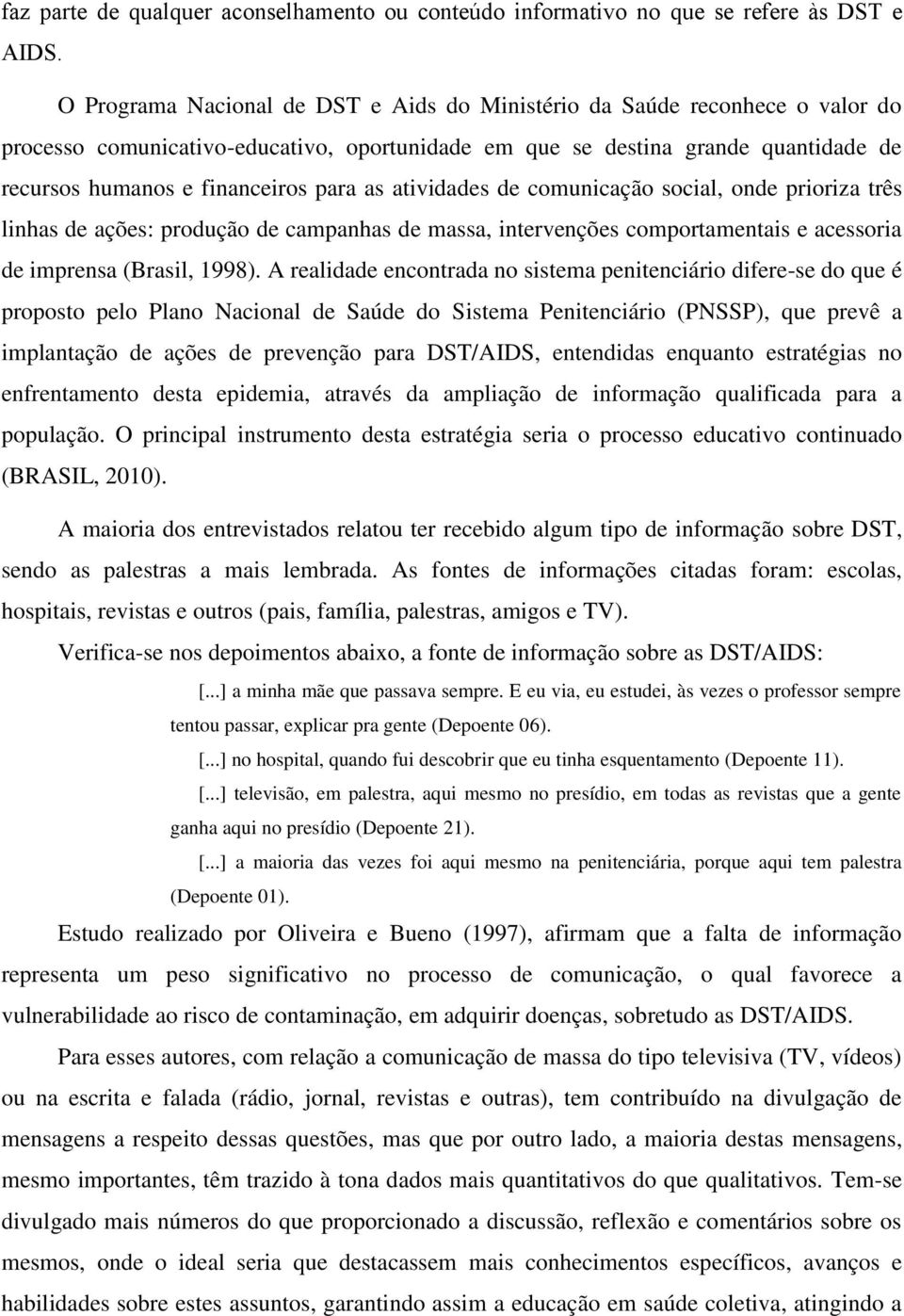 as atividades de comunicação social, onde prioriza três linhas de ações: produção de campanhas de massa, intervenções comportamentais e acessoria de imprensa (Brasil, 1998).