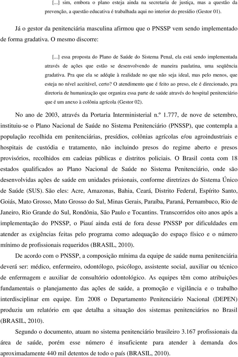 ..] essa proposta do Plano de Saúde do Sistema Penal, ela está sendo implementada através de ações que estão se desenvolvendo de maneira paulatina, uma seqüência gradativa.