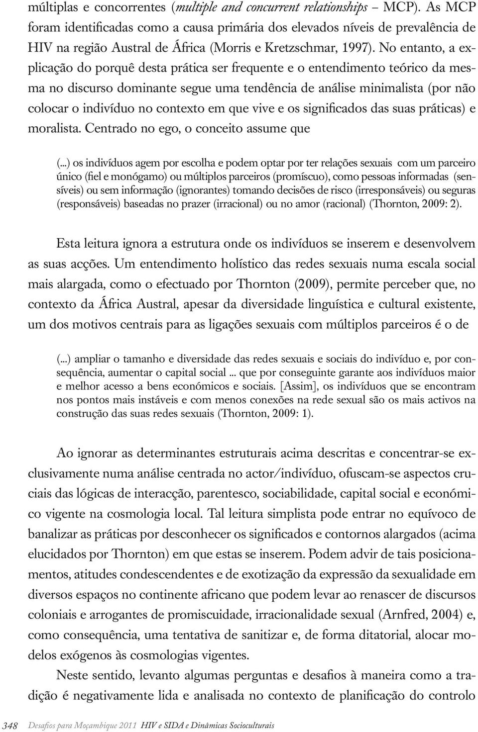 No entanto, a explicação do porquê desta prática ser frequente e o entendimento teórico da mesma no discurso dominante segue uma tendência de análise minimalista (por não colocar o indivíduo no