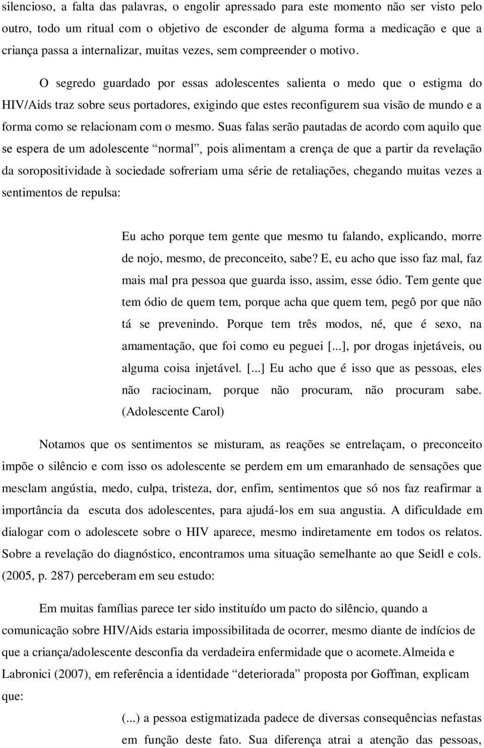 O segredo guardado por essas adolescentes salienta o medo que o estigma do HIV/Aids traz sobre seus portadores, exigindo que estes reconfigurem sua visão de mundo e a forma como se relacionam com o