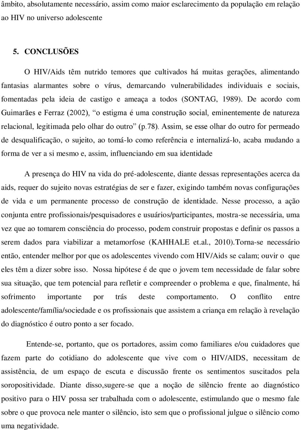 de castigo e ameaça a todos (SONTAG, 1989). De acordo com Guimarães e Ferraz (2002), o estigma é uma construção social, eminentemente de natureza relacional, legitimada pelo olhar do outro (p.78).