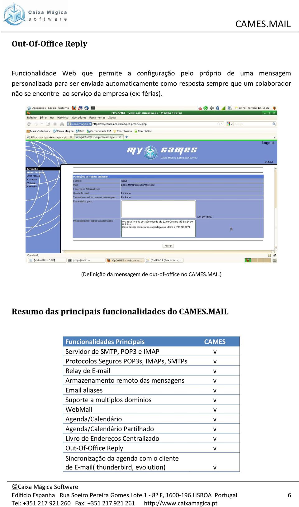 MAIL Funcionalidades Principais Seridor de SMTP, POP3 e IMAP Protocolos Seguros POP3s, IMAPs, SMTPs Relay de E-mail Armazenamento remoto das mensagens Email aliases Suporte a multiplos dominios