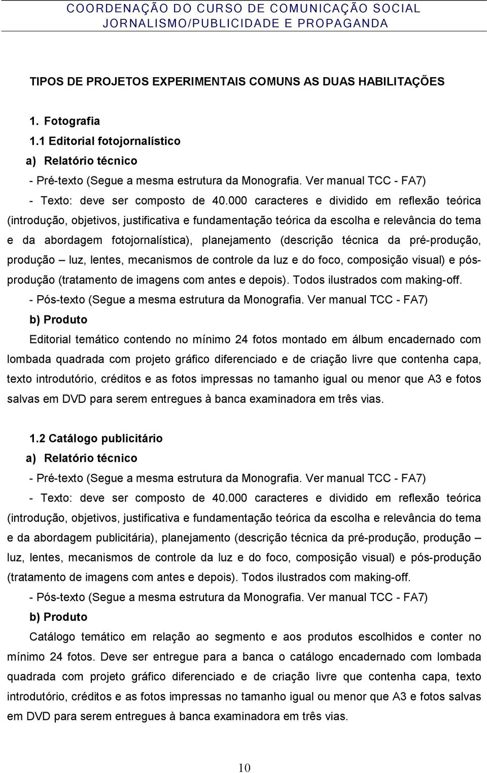 técnica da pré-produção, produção luz, lentes, mecanismos de controle da luz e do foco, composição visual) e pósprodução (tratamento de imagens com antes e depois). Todos ilustrados com making-off.