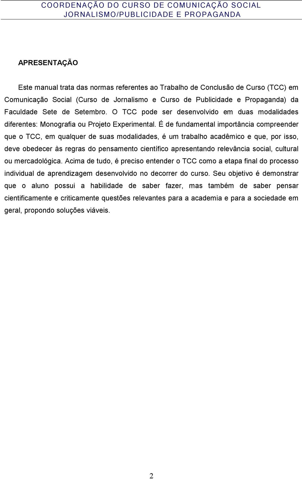 É de fundamental importância compreender que o TCC, em qualquer de suas modalidades, é um trabalho acadêmico e que, por isso, deve obedecer às regras do pensamento científico apresentando relevância