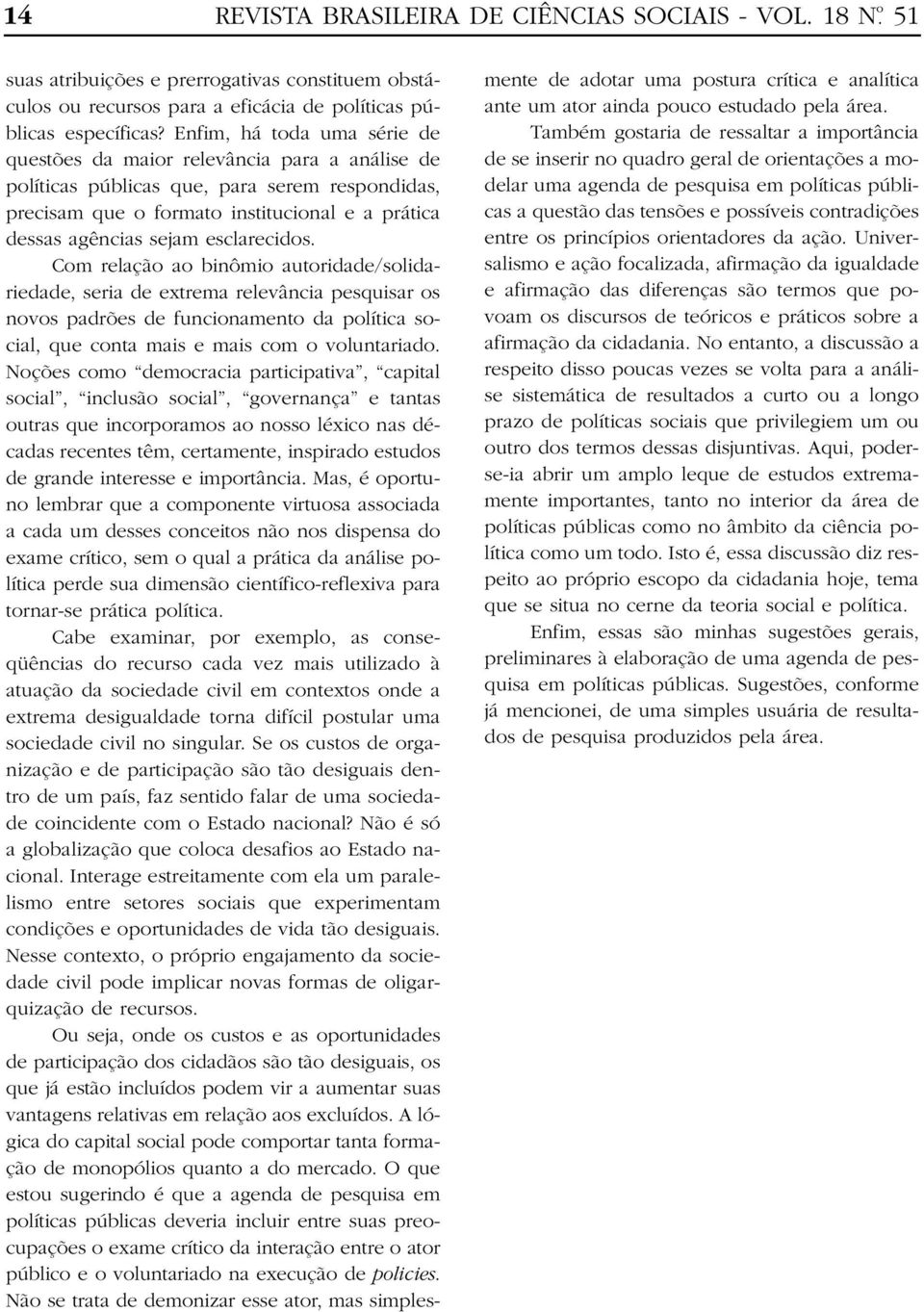 esclarecidos. Com relação ao binômio autoridade/solidariedade, seria de extrema relevância pesquisar os novos padrões de funcionamento da política social, que conta mais e mais com o voluntariado.