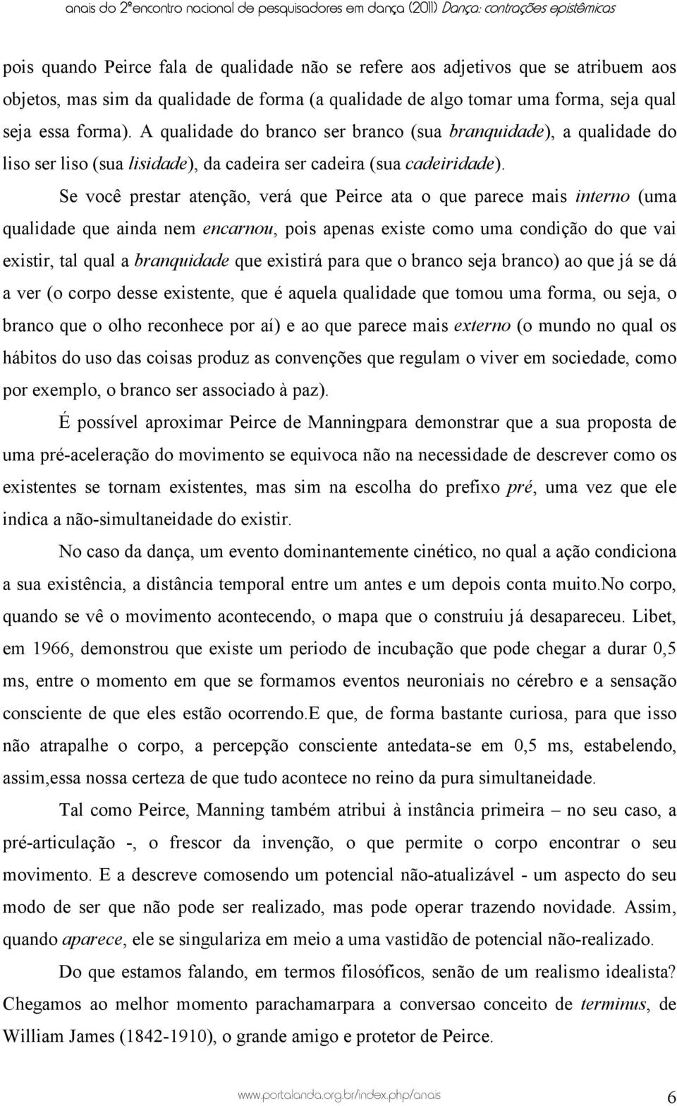 Se você prestar atenção, verá que Peirce ata o que parece mais interno (uma qualidade que ainda nem encarnou, pois apenas existe como uma condição do que vai existir, tal qual a branquidade que