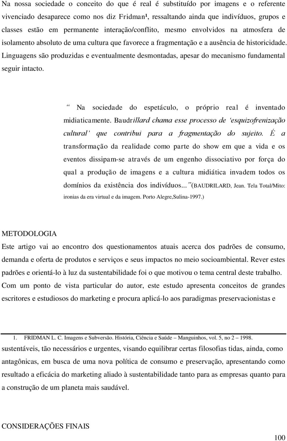 Linguagens são produzidas e eventualmente desmontadas, apesar do mecanismo fundamental seguir intacto. Na sociedade do espetáculo, o próprio real é inventado midiaticamente.