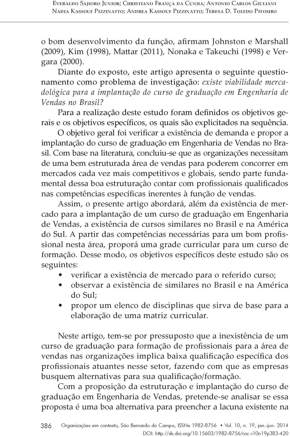 Diante do exposto, este artigo apresenta o seguinte questionamento como problema de investigação: existe viabilidade mercadológica para a implantação do curso de graduação em Engenharia de Vendas no