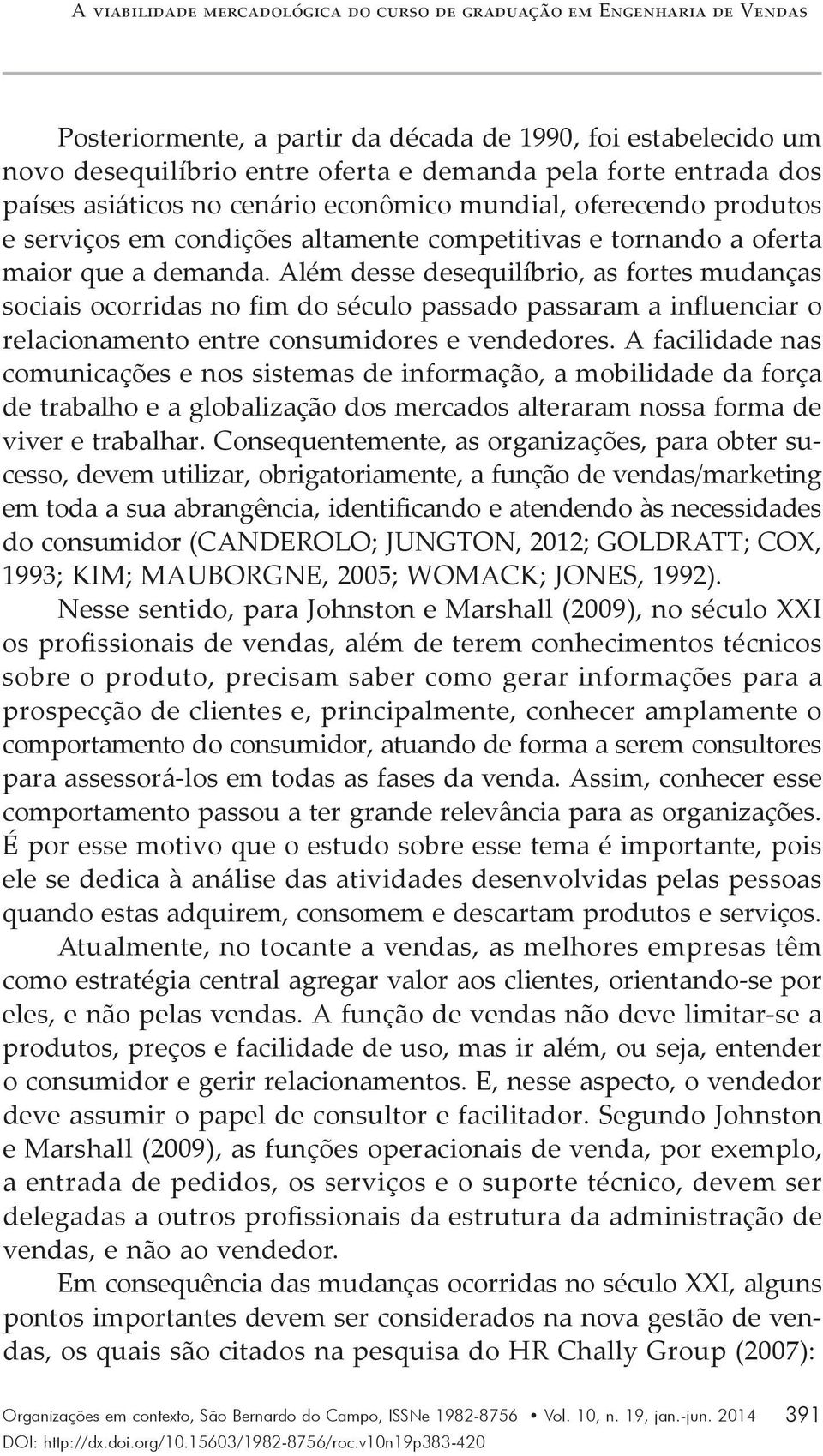 Além desse desequilíbrio, as fortes mudanças sociais ocorridas no fim do século passado passaram a influenciar o relacionamento entre consumidores e vendedores.