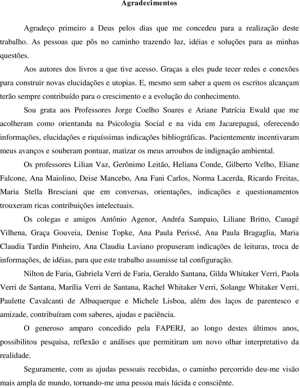 E, mesmo sem saber a quem os escritos alcançam terão sempre contribuído para o crescimento e a evolução do conhecimento.