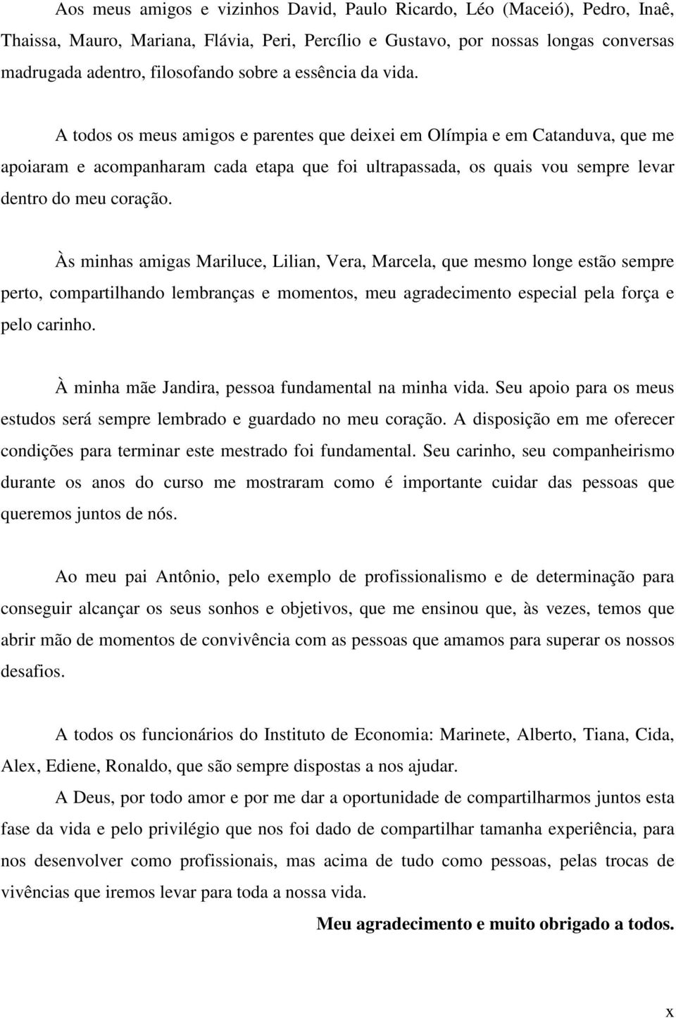 A todos os meus amigos e parentes que deixei em Olímpia e em Catanduva, que me apoiaram e acompanharam cada etapa que foi ultrapassada, os quais vou sempre levar dentro do meu coração.