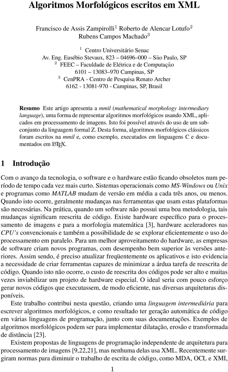 Resumo Este artigo apresenta a mmil (mathematical morphology intermediary language), uma forma de representar algoritmos morfológicos usando XML, aplicados em processamento de imagens.