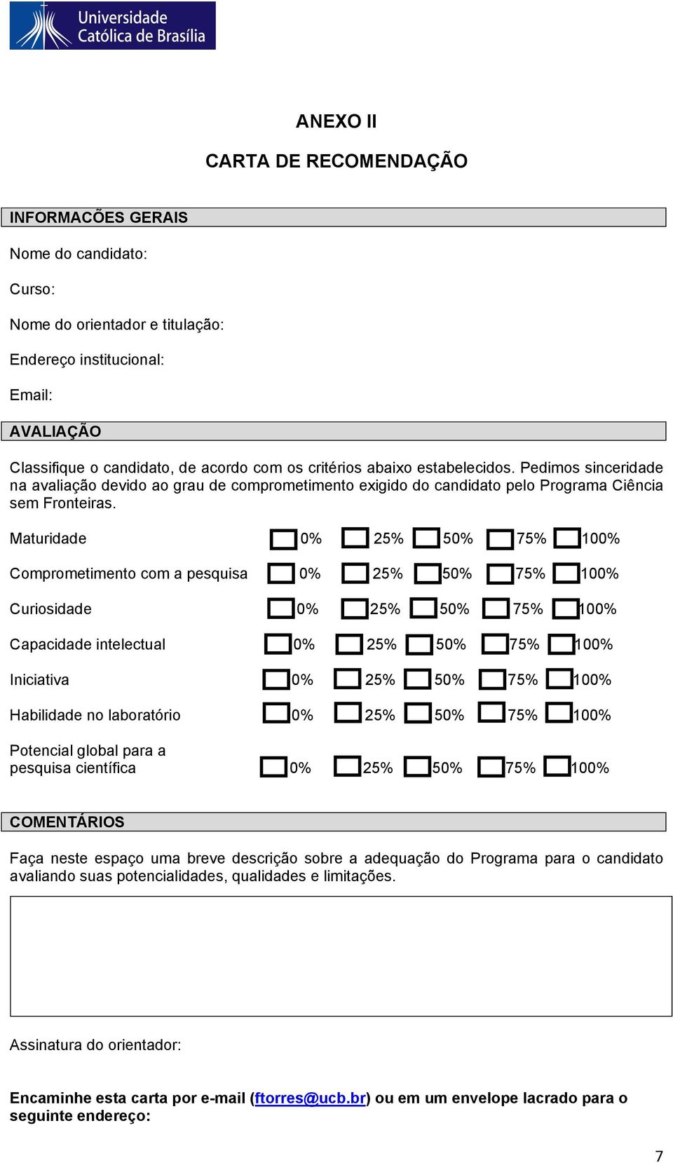 Maturidade 0% 25% 50% 75% 100% Comprometimento com a pesquisa 0% 25% 50% 75% 100% Curiosidade 0% 25% 50% 75% 100% Capacidade intelectual 0% 25% 50% 75% 100% Iniciativa 0% 25% 50% 75% 100% Habilidade