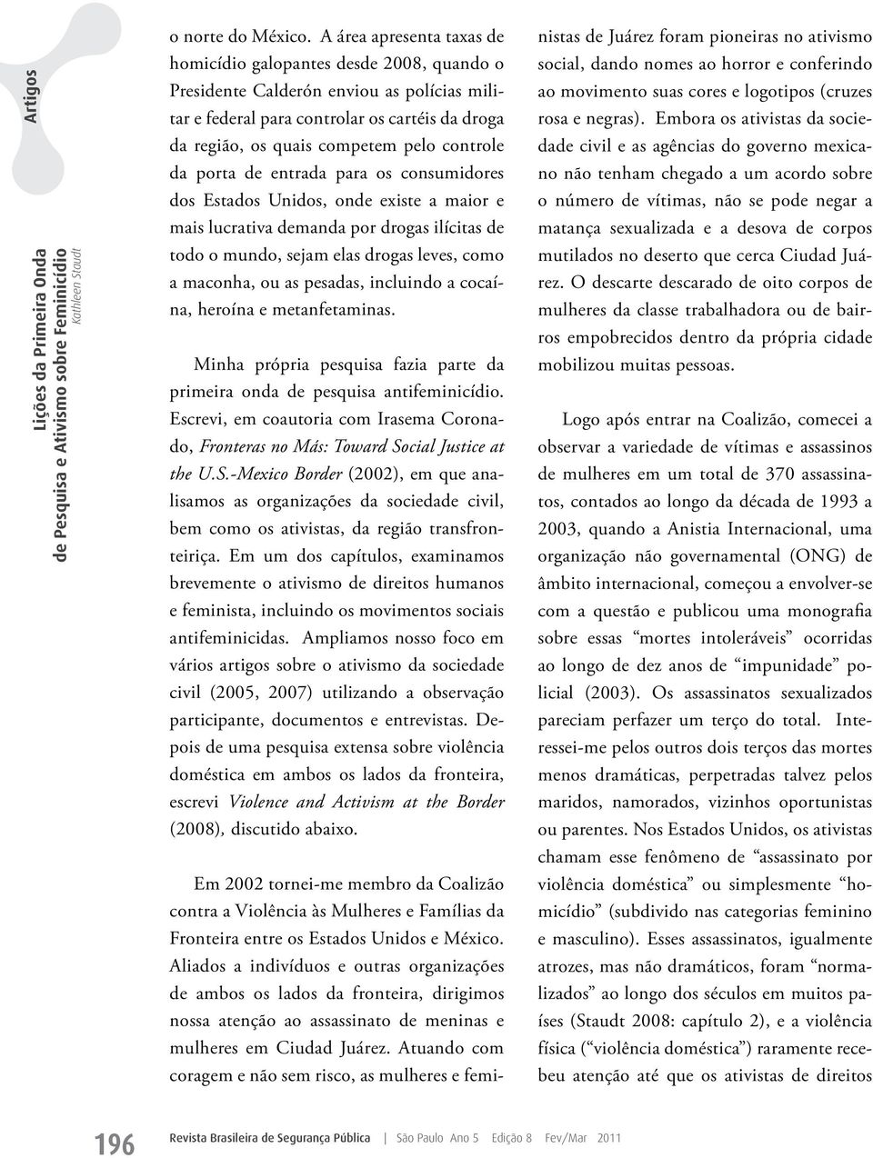 controle da porta de entrada para os consumidores dos Estados Unidos, onde existe a maior e mais lucrativa demanda por drogas ilícitas de todo o mundo, sejam elas drogas leves, como a maconha, ou as