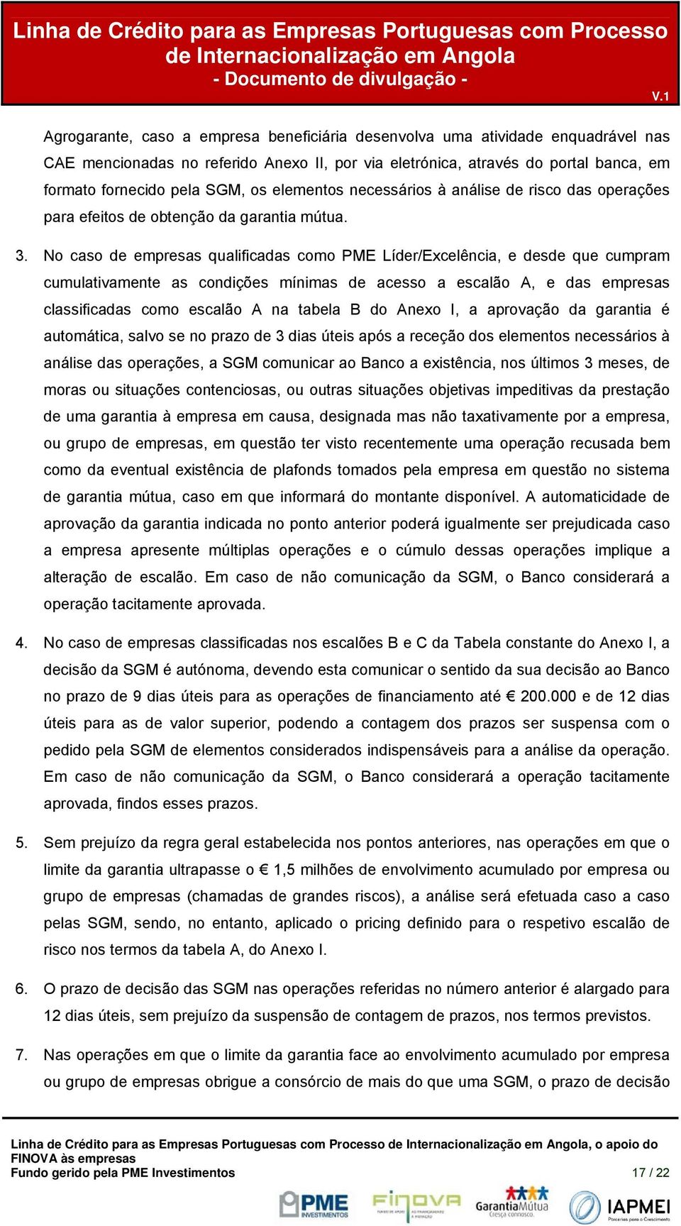 No caso de empresas qualificadas como PME Líder/Excelência, e desde que cumpram cumulativamente as condições mínimas de acesso a escalão A, e das empresas classificadas como escalão A na tabela B do