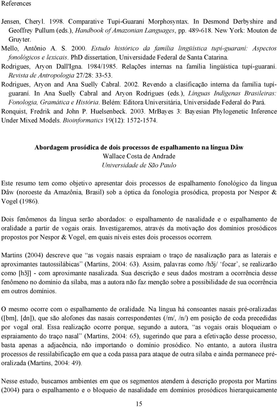 1984/1985. Relações internas na família lingüística tupí-guaraní. Revista de Antropologia 27/28: 33-53. Rodrigues, Aryon and Ana Suelly Cabral. 2002.