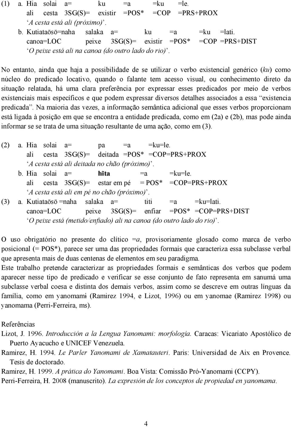 No entanto, ainda que haja a possibilidade de se utilizar o verbo existencial genérico (ku) como núcleo do predicado locativo, quando o falante tem acesso visual, ou conhecimento direto da situação