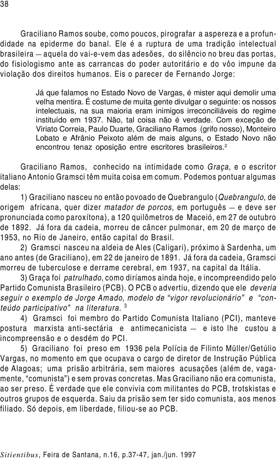 violação dos direitos humanos. Eis o parecer de Fernando Jorge: Já que falamos no Estado Novo de Vargas, é mister aqui demolir uma velha mentira.