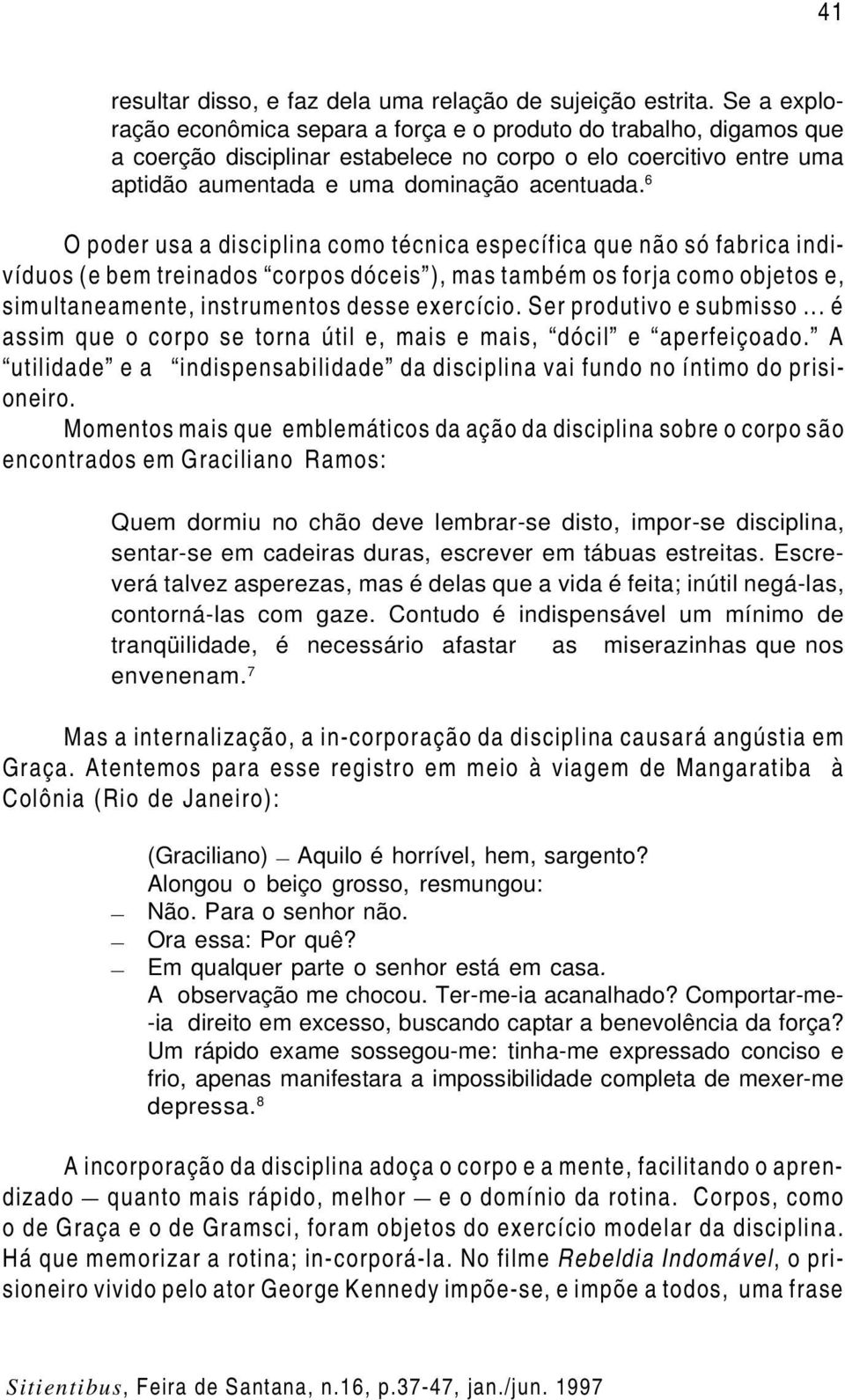 6 O poder usa a disciplina como técnica específica que não só fabrica indivíduos (e bem treinados corpos dóceis ), mas também os forja como objetos e, simultaneamente, instrumentos desse exercício.