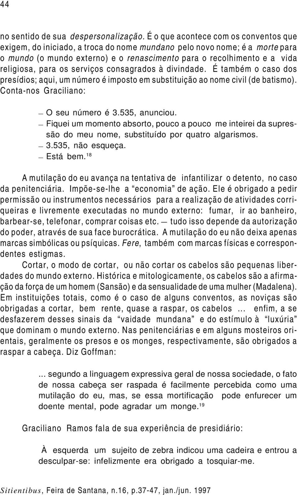 para os serviços consagrados à divindade. É também o caso dos presídios; aqui, um número é imposto em substituição ao nome civil (de batismo). Conta-nos Graciliano: O seu número é 3.535, anunciou.