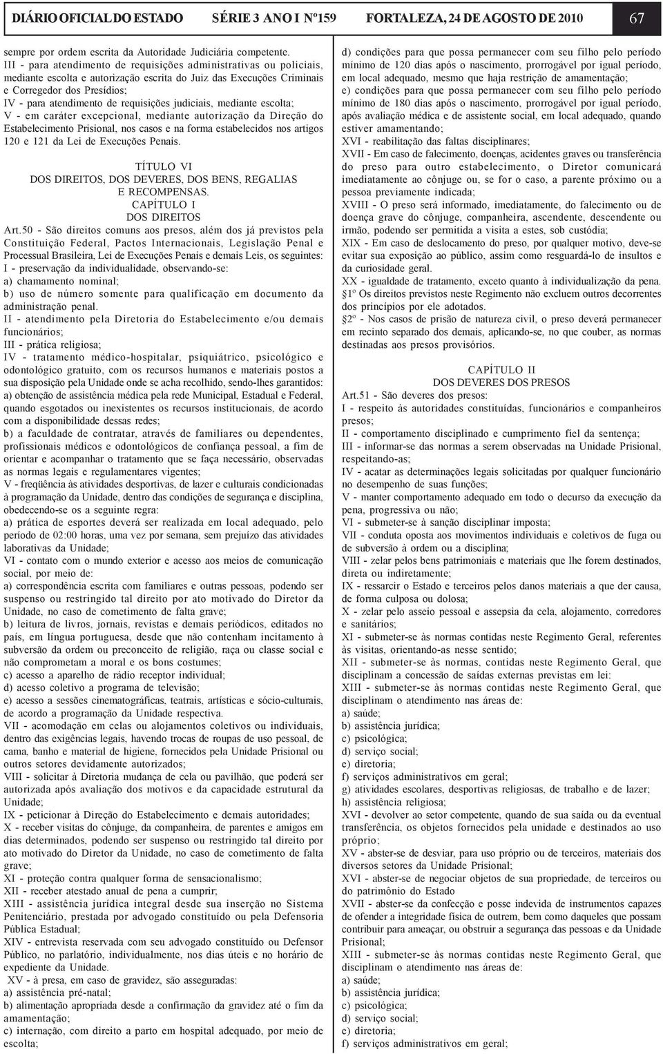 requisições judiciais, mediante escolta; V - em caráter excepcional, mediante autorização da Direção do Estabelecimento Prisional, nos casos e na forma estabelecidos nos artigos 120 e 121 da Lei de